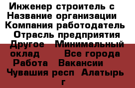 Инженер-строитель с › Название организации ­ Компания-работодатель › Отрасль предприятия ­ Другое › Минимальный оклад ­ 1 - Все города Работа » Вакансии   . Чувашия респ.,Алатырь г.